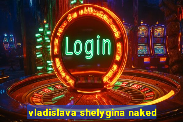 vladislava shelygina naked